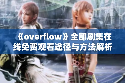 《overflow》全部剧集在线免费观看途径与方法解析