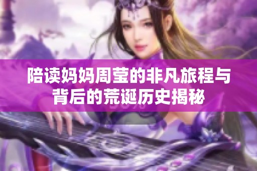 陪读妈妈周莹的非凡旅程与背后的荒诞历史揭秘