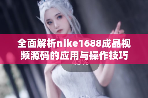 全面解析nike1688成品视频源码的应用与操作技巧