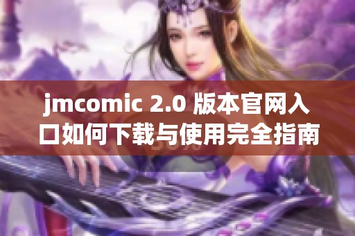 jmcomic 2.0 版本官网入口如何下载与使用完全指南