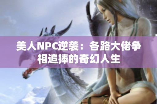 美人NPC逆袭：各路大佬争相追捧的奇幻人生