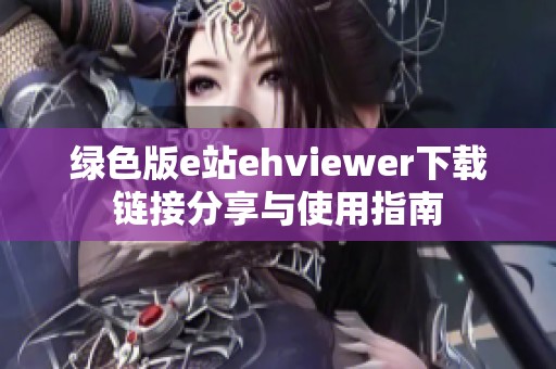 绿色版e站ehviewer下载链接分享与使用指南