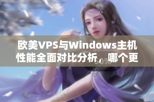 欧美VPS与Windows主机性能全面对比分析，哪个更胜一筹