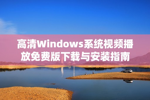 高清Windows系统视频播放免费版下载与安装指南