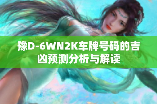 豫D-6WN2K车牌号码的吉凶预测分析与解读