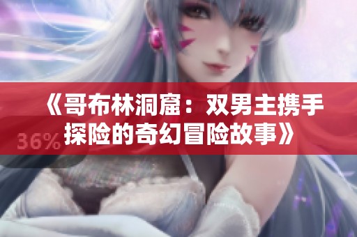 《哥布林洞窟：双男主携手探险的奇幻冒险故事》