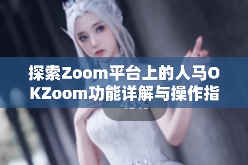 探索Zoom平台上的人马OKZoom功能详解与操作指南