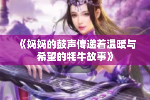 《妈妈的鼓声传递着温暖与希望的牦牛故事》