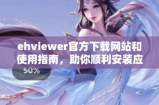 ehviewer官方下载网站和使用指南，助你顺利安装应用