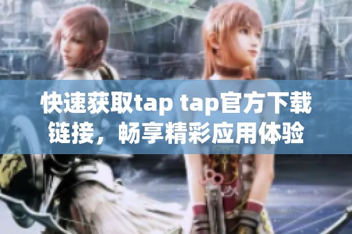 快速获取tap tap官方下载链接，畅享精彩应用体验