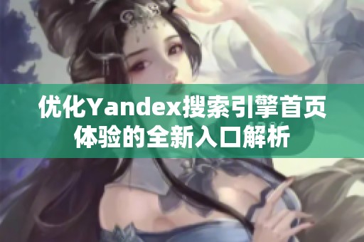 优化Yandex搜索引擎首页体验的全新入口解析