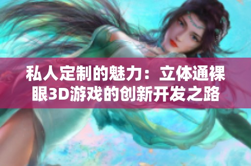 私人定制的魅力：立体通裸眼3D游戏的创新开发之路