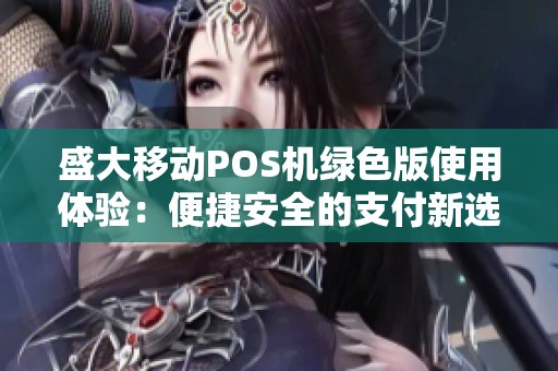 盛大移动POS机绿色版使用体验：便捷安全的支付新选择