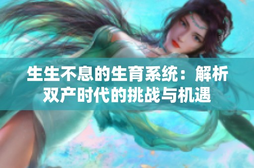 生生不息的生育系统：解析双产时代的挑战与机遇