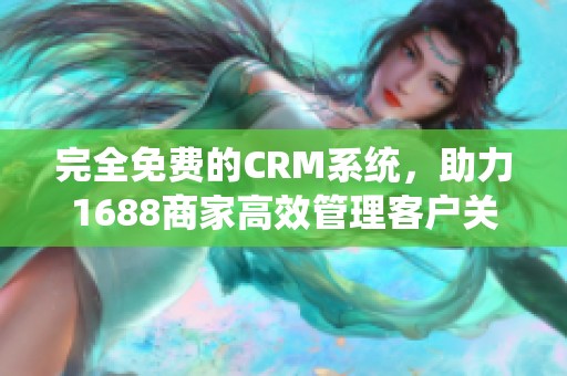 完全免费的CRM系统，助力1688商家高效管理客户关系