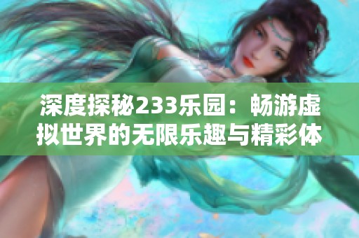 深度探秘233乐园：畅游虚拟世界的无限乐趣与精彩体验