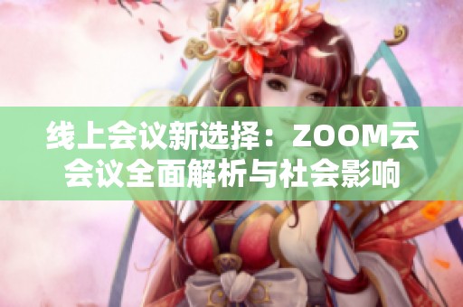 线上会议新选择：ZOOM云会议全面解析与社会影响