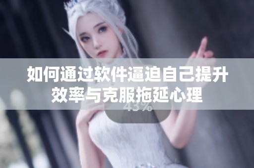 如何通过软件逼迫自己提升效率与克服拖延心理