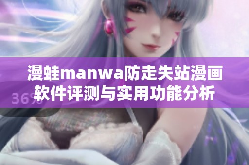 漫蛙manwa防走失站漫画软件评测与实用功能分析