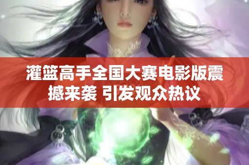 灌篮高手全国大赛电影版震撼来袭 引发观众热议