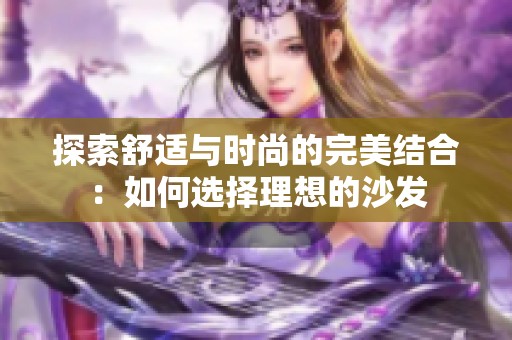 探索舒适与时尚的完美结合：如何选择理想的沙发