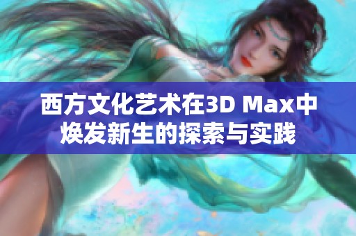 西方文化艺术在3D Max中焕发新生的探索与实践