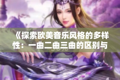 《探索欧美音乐风格的多样性：一曲二曲三曲的区别与魅力》