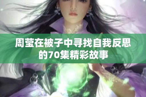 周莹在被子中寻找自我反思的70集精彩故事