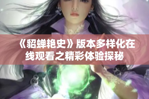 《貂蝉艳史》版本多样化在线观看之精彩体验探秘