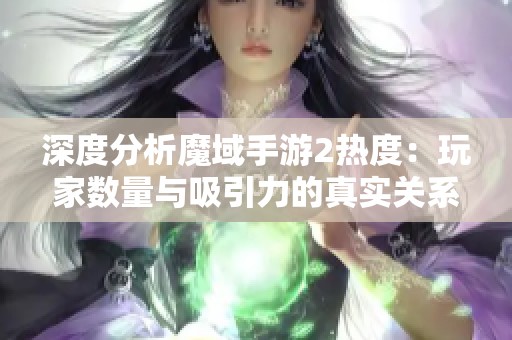 深度分析魔域手游2热度：玩家数量与吸引力的真实关系