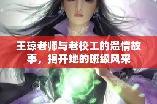 王琼老师与老校工的温情故事，揭开她的班级风采