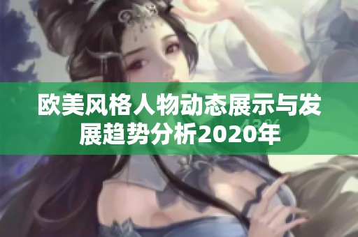 欧美风格人物动态展示与发展趋势分析2020年