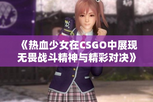 《热血少女在CSGO中展现无畏战斗精神与精彩对决》