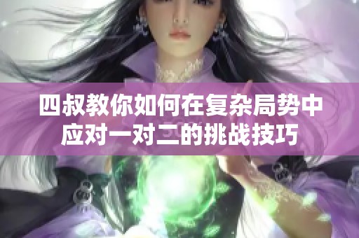 四叔教你如何在复杂局势中应对一对二的挑战技巧