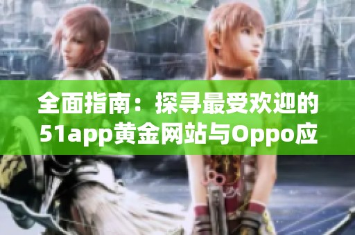 全面指南：探寻最受欢迎的51app黄金网站与Oppo应用推荐