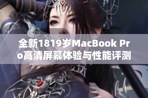 全新1819岁MacBook Pro高清屏幕体验与性能评测