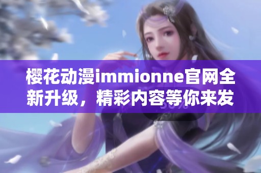 樱花动漫immionne官网全新升级，精彩内容等你来发现