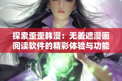 探索歪歪韩漫：无羞遮漫画阅读软件的精彩体验与功能介绍