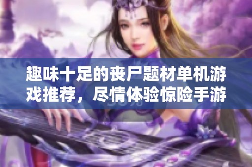 趣味十足的丧尸题材单机游戏推荐，尽情体验惊险手游乐趣