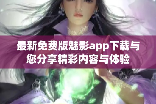 最新免费版魅影app下载与您分享精彩内容与体验