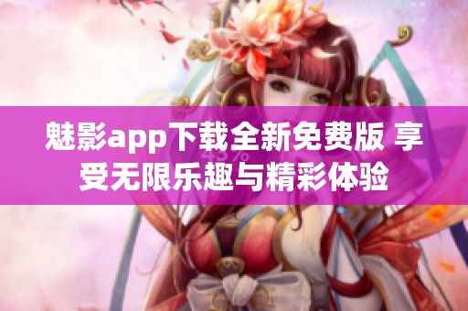 魅影app下载全新免费版 享受无限乐趣与精彩体验