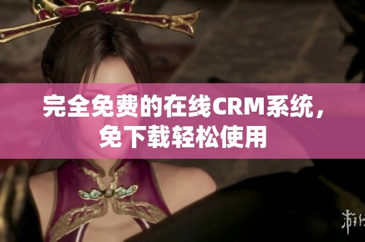 完全免费的在线CRM系统，免下载轻松使用