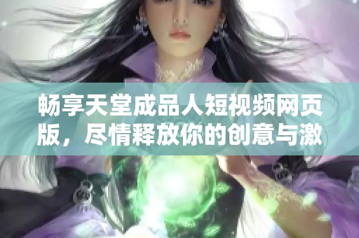 畅享天堂成品人短视频网页版，尽情释放你的创意与激情