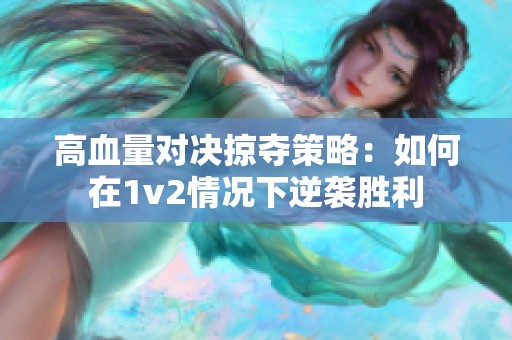 高血量对决掠夺策略：如何在1v2情况下逆袭胜利