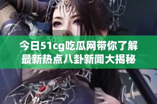 今日51cg吃瓜网带你了解最新热点八卦新闻大揭秘