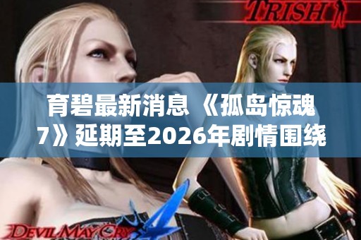 育碧最新消息 《孤岛惊魂7》延期至2026年剧情围绕家族争斗展开