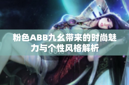 粉色ABB九幺带来的时尚魅力与个性风格解析