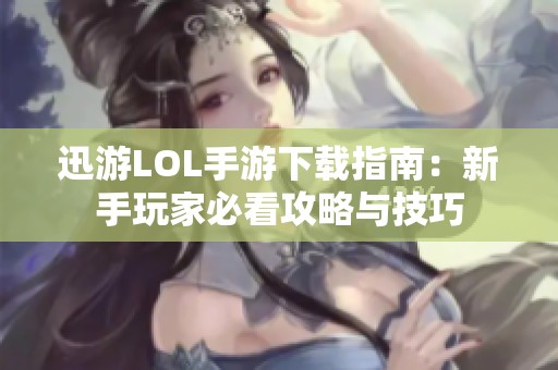 迅游LOL手游下载指南：新手玩家必看攻略与技巧