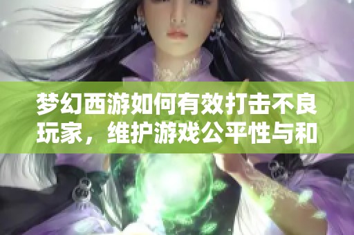 梦幻西游如何有效打击不良玩家，维护游戏公平性与和谐环境