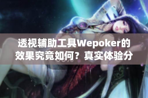 透视辅助工具Wepoker的效果究竟如何？真实体验分享